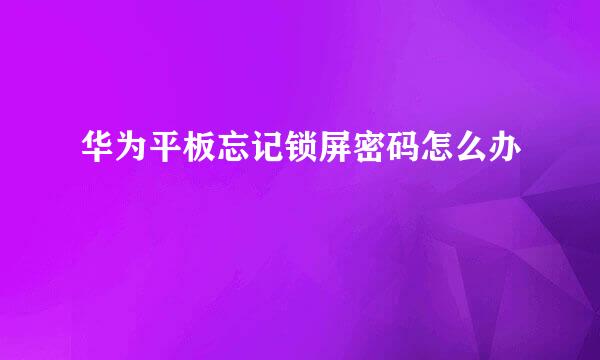 华为平板忘记锁屏密码怎么办