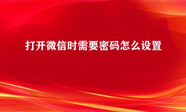 打开微信时需要密码怎么设置