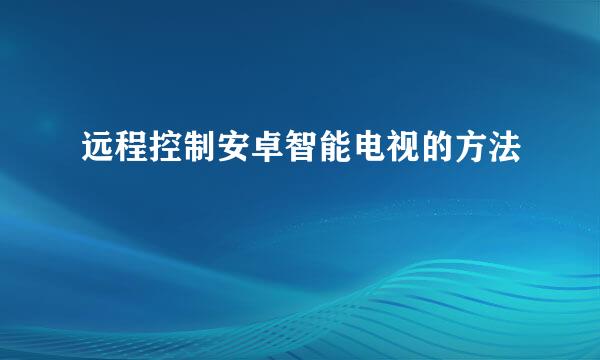 远程控制安卓智能电视的方法