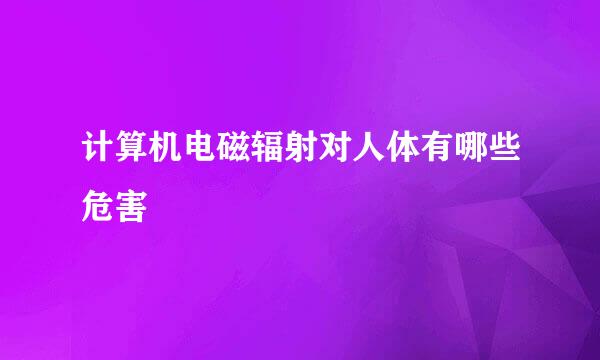 计算机电磁辐射对人体有哪些危害