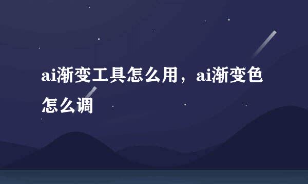 ai渐变工具怎么用，ai渐变色怎么调