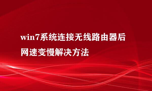 win7系统连接无线路由器后网速变慢解决方法