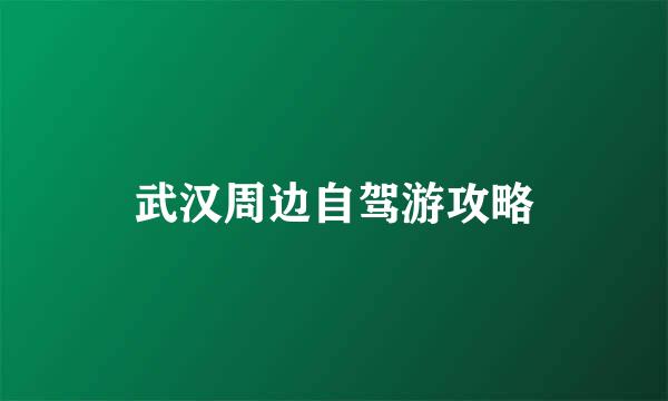 武汉周边自驾游攻略