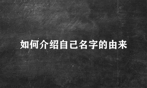 如何介绍自己名字的由来