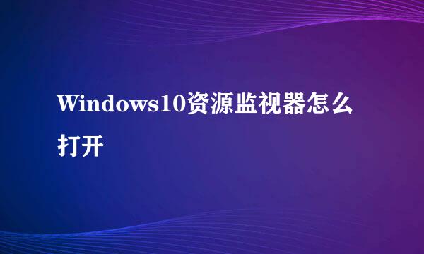 Windows10资源监视器怎么打开