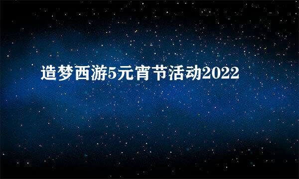 造梦西游5元宵节活动2022