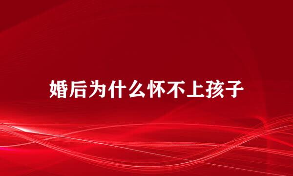 婚后为什么怀不上孩子