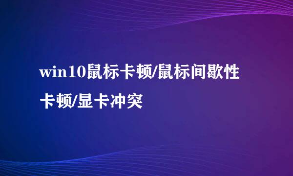 win10鼠标卡顿/鼠标间歇性卡顿/显卡冲突