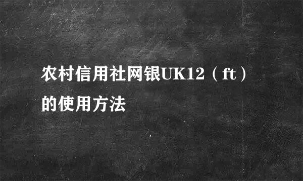 农村信用社网银UK12（ft）的使用方法