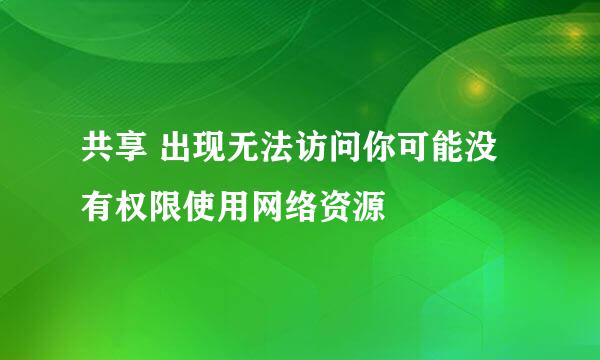 共享 出现无法访问你可能没有权限使用网络资源
