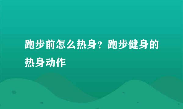 跑步前怎么热身？跑步健身的热身动作
