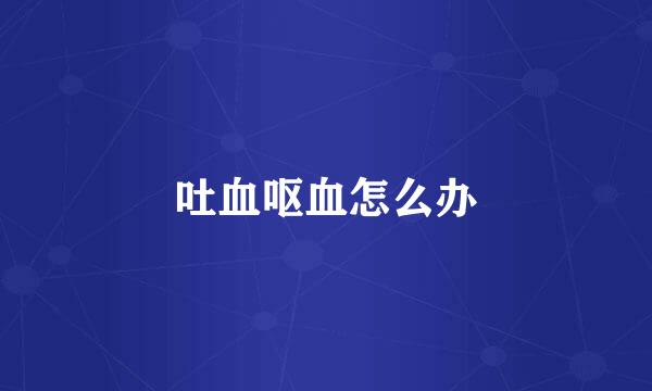 吐血呕血怎么办