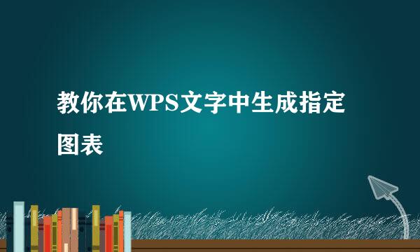 教你在WPS文字中生成指定图表