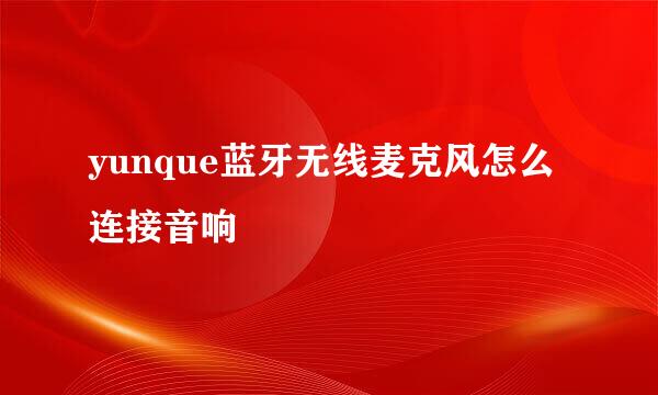 yunque蓝牙无线麦克风怎么连接音响