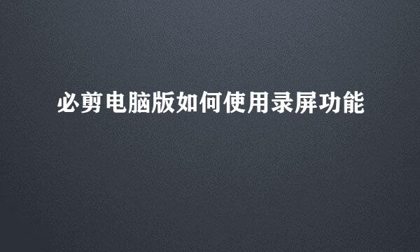 必剪电脑版如何使用录屏功能
