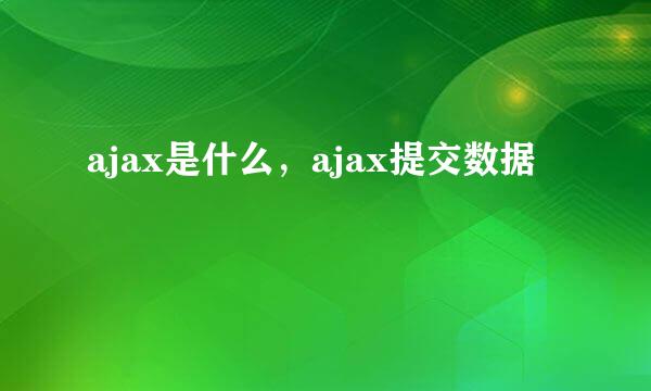 ajax是什么，ajax提交数据