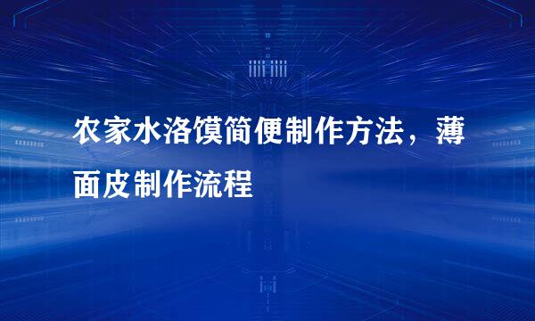 农家水洛馍简便制作方法，薄面皮制作流程