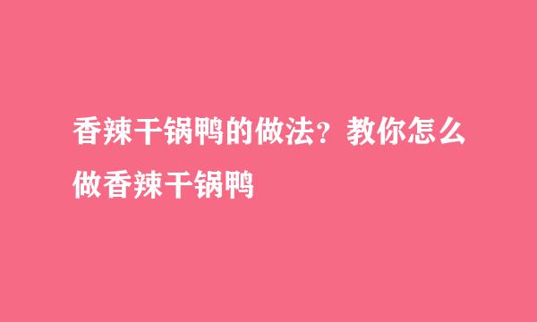 香辣干锅鸭的做法？教你怎么做香辣干锅鸭