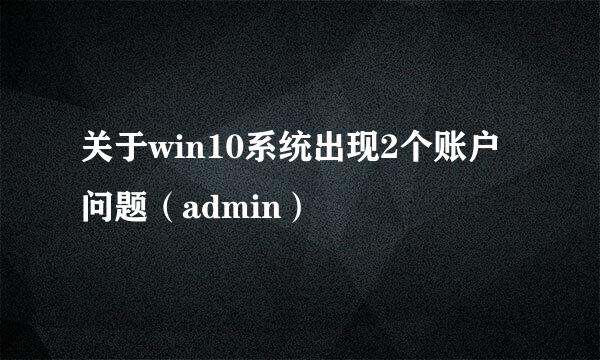 关于win10系统出现2个账户问题（admin）