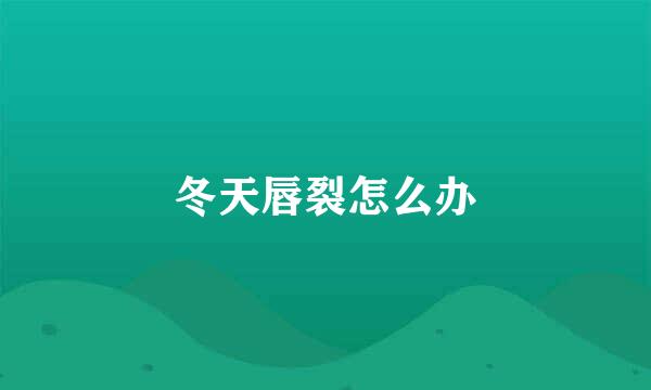 冬天唇裂怎么办