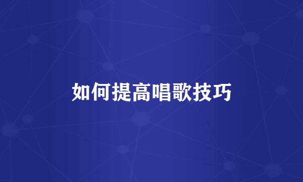 如何提高唱歌技巧