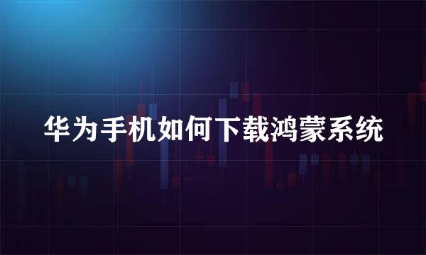 华为手机如何下载鸿蒙系统
