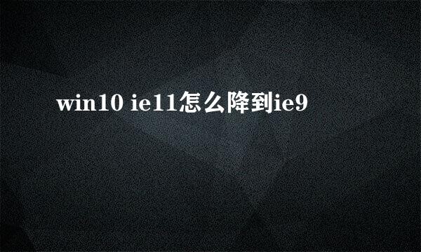 win10 ie11怎么降到ie9