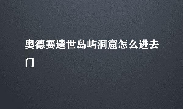 奥德赛遗世岛屿洞窟怎么进去门