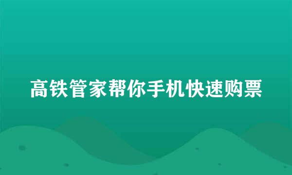高铁管家帮你手机快速购票
