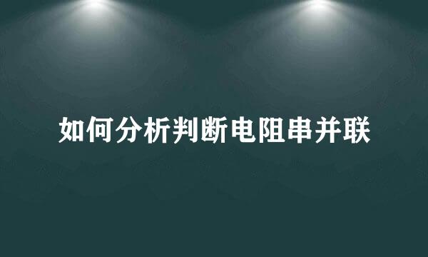 如何分析判断电阻串并联