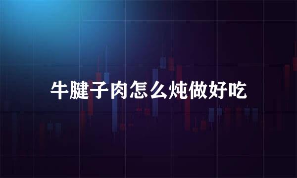 牛腱子肉怎么炖做好吃