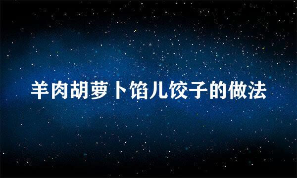 羊肉胡萝卜馅儿饺子的做法