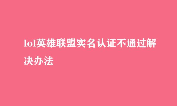 lol英雄联盟实名认证不通过解决办法