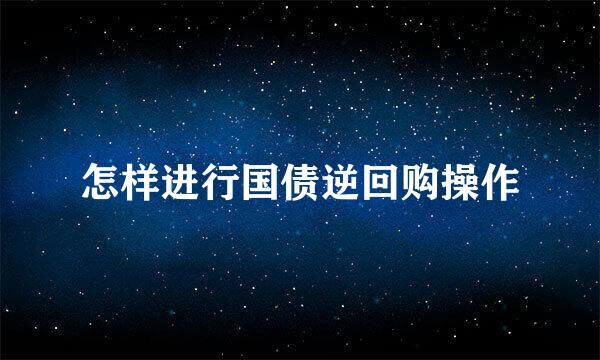 怎样进行国债逆回购操作