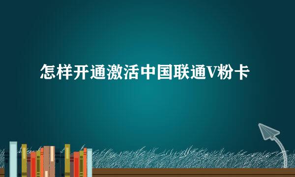 怎样开通激活中国联通V粉卡
