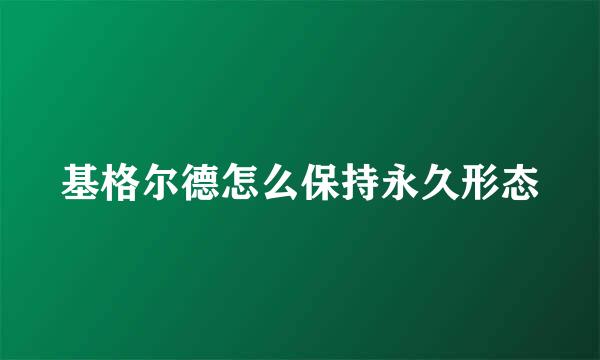 基格尔德怎么保持永久形态
