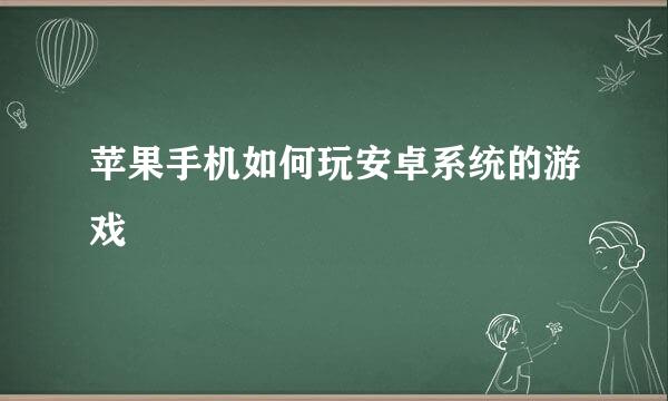 苹果手机如何玩安卓系统的游戏