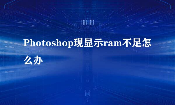Photoshop现显示ram不足怎么办