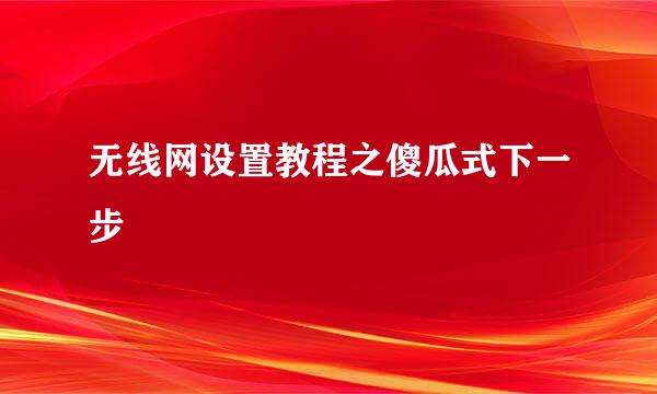 无线网设置教程之傻瓜式下一步