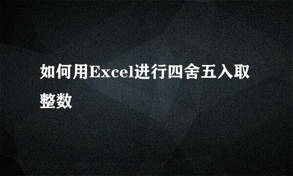 如何用Excel进行四舍五入取整数