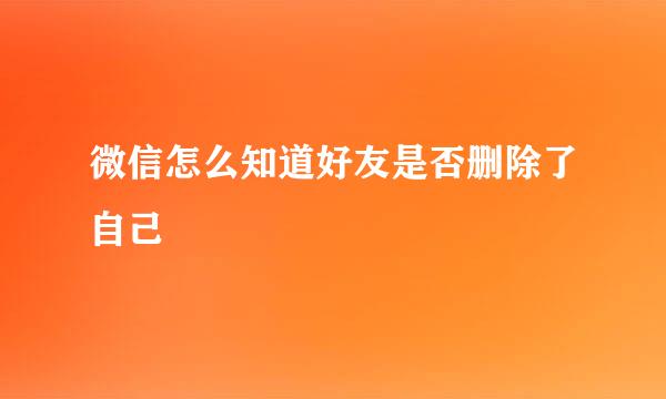 微信怎么知道好友是否删除了自己