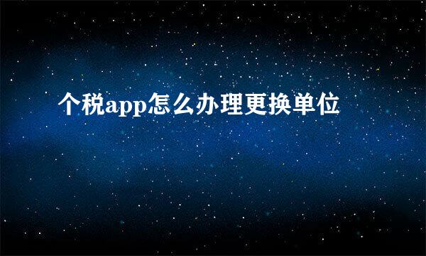 个税app怎么办理更换单位