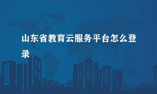 山东省教育云服务平台怎么登录