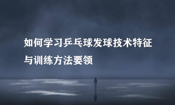 如何学习乒乓球发球技术特征与训练方法要领