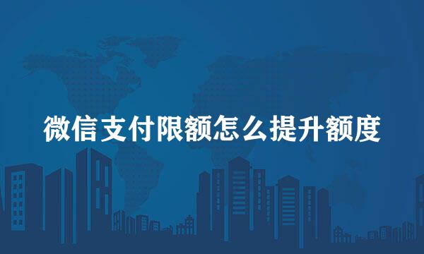 微信支付限额怎么提升额度
