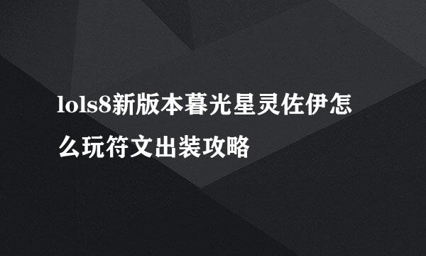 lols8新版本暮光星灵佐伊怎么玩符文出装攻略