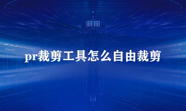 pr裁剪工具怎么自由裁剪