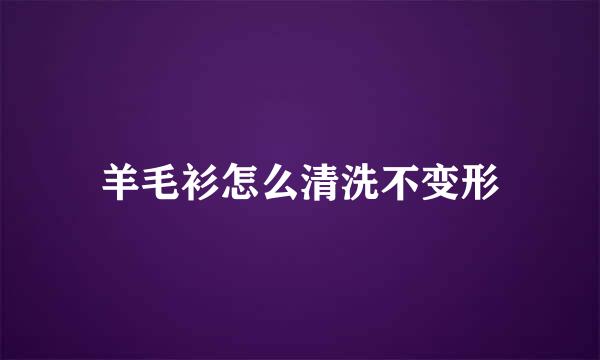 羊毛衫怎么清洗不变形