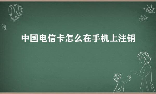 中国电信卡怎么在手机上注销