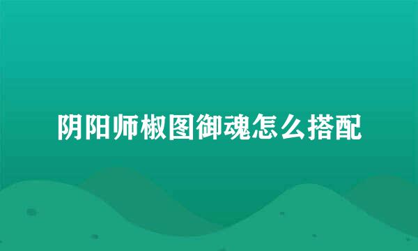 阴阳师椒图御魂怎么搭配